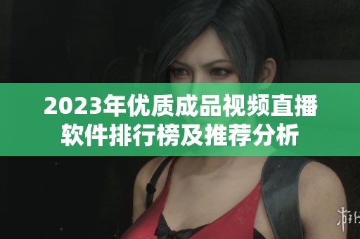 2023年優(yōu)質(zhì)成品視頻直播軟件排行榜及推薦分析