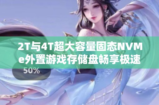 2T與4T超大容量固態NVMe外置游戲存儲盤暢享極速體驗