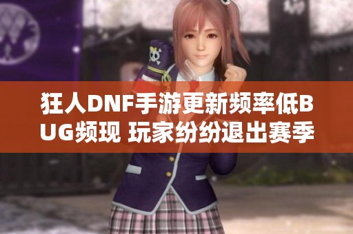 狂人DNF手游更新頻率低BUG頻現 玩家紛紛退出賽季的原因分析