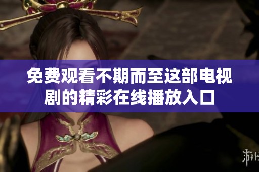 免費觀看不期而至這部電視劇的精彩在線播放入口