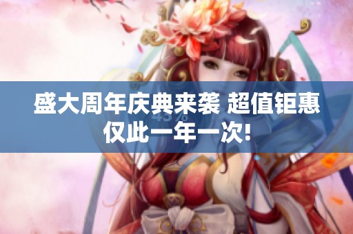 盛大周年慶典來襲 超值鉅惠僅此一年一次!