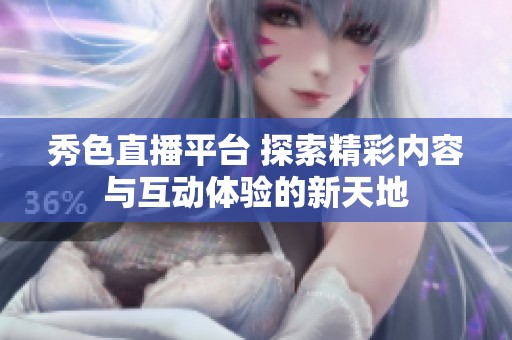 秀色直播平臺 探索精彩內容與互動體驗的新天地
