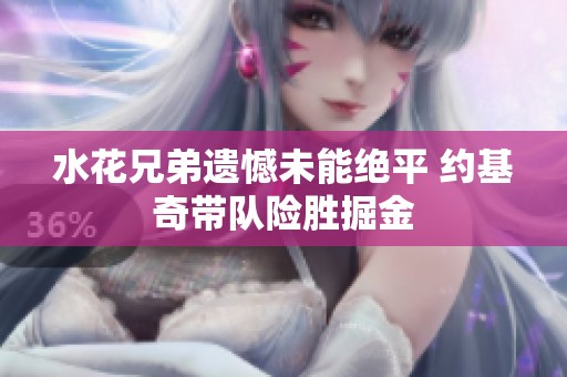 水花兄弟遺憾未能絕平 約基奇帶隊險勝掘金