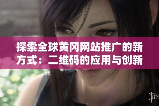 探索全球黃岡網站推廣的新方式：二維碼的應用與創新
