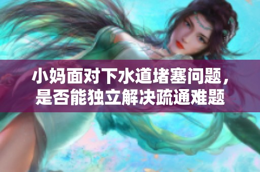 小媽面對下水道堵塞問題，是否能獨立解決疏通難題