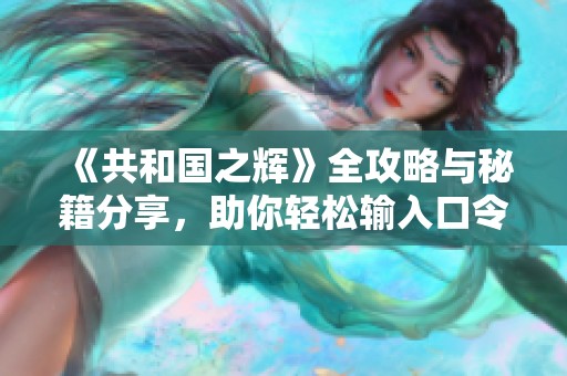 《共和國之輝》全攻略與秘籍分享，助你輕松輸入口令方法解析