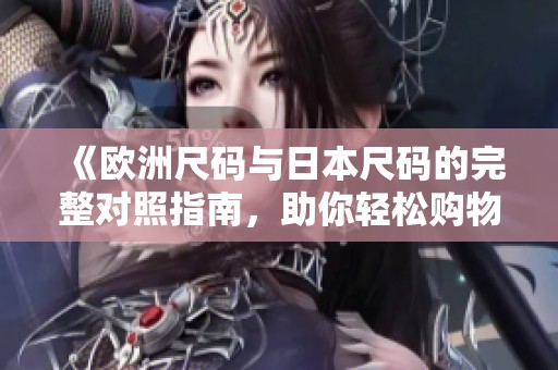 《歐洲尺碼與日本尺碼的完整對照指南，助你輕松購物》