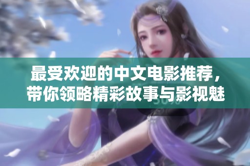 最受歡迎的中文電影推薦，帶你領(lǐng)略精彩故事與影視魅力