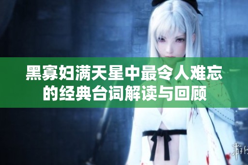 黑寡婦滿天星中最令人難忘的經典臺詞解讀與回顧