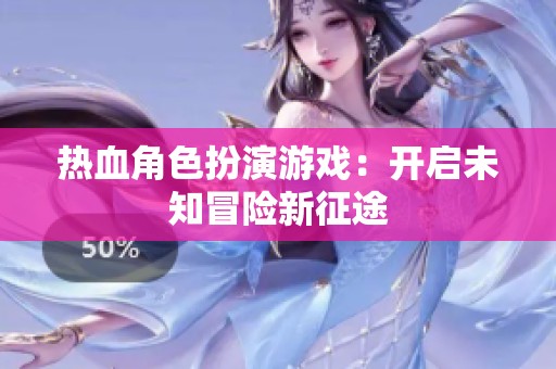 熱血角色扮演游戲：開啟未知冒險新征途