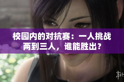 校園內(nèi)的對抗賽：一人挑戰(zhàn)兩到三人，誰能勝出？