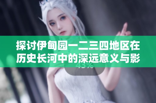 探討伊甸園一二三四地區(qū)在歷史長河中的深遠意義與影響