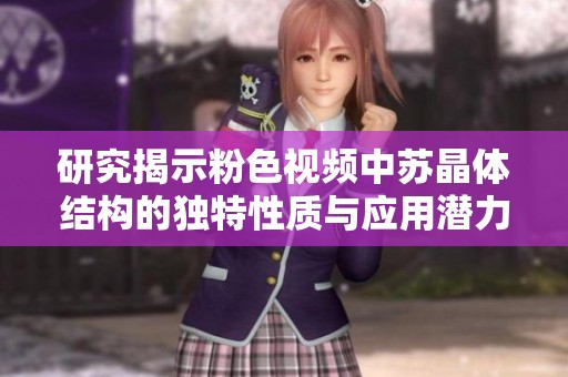 研究揭示粉色視頻中蘇晶體結(jié)構(gòu)的獨(dú)特性質(zhì)與應(yīng)用潛力