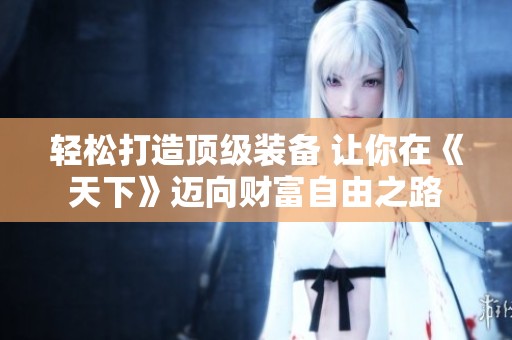 輕松打造頂級裝備 讓你在《天下》邁向財富自由之路