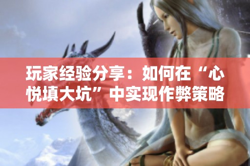 玩家經驗分享：如何在“心悅填大坑”中實現作弊策略詳解