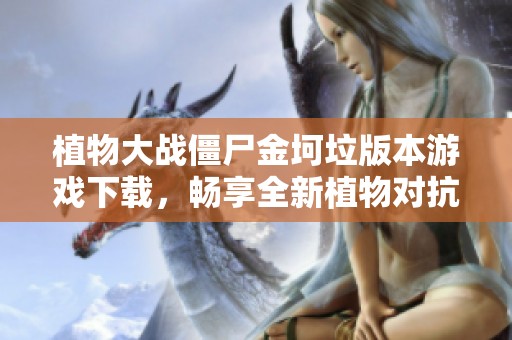 植物大戰(zhàn)僵尸金坷垃版本游戲下載，暢享全新植物對抗僵尸樂趣