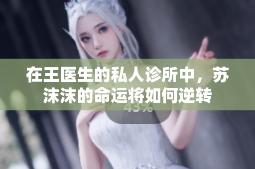 在王醫生的私人診所中，蘇沫沫的命運將如何逆轉