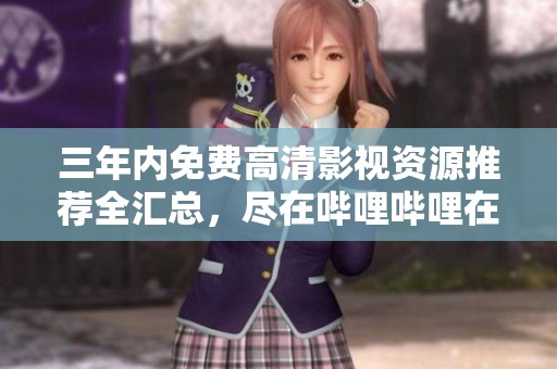 三年內(nèi)免費高清影視資源推薦全匯總，盡在嗶哩嗶哩在線看