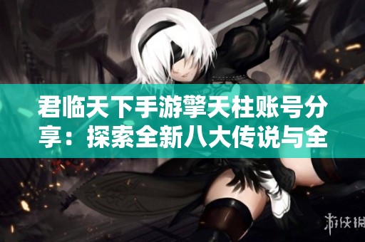 君臨天下手游擎天柱賬號分享：探索全新八大傳說與全球大戰(zhàn)