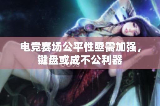 電競賽場公平性亟需加強，鍵盤或成不公利器