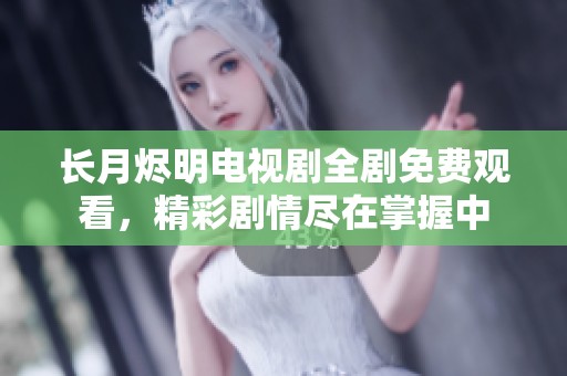 長月燼明電視劇全劇免費觀看，精彩劇情盡在掌握中