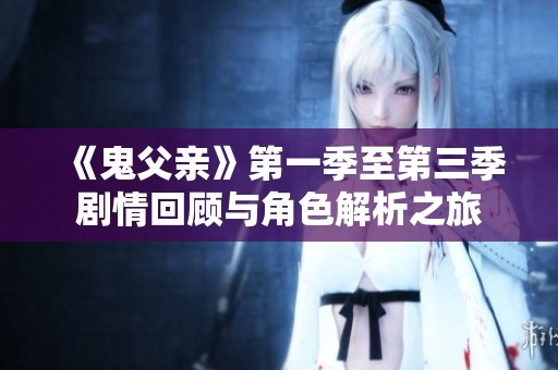 《鬼父親》第一季至第三季劇情回顧與角色解析之旅