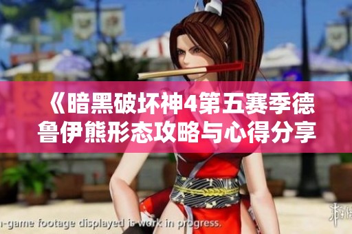 《暗黑破壞神4第五賽季德魯伊熊形態(tài)攻略與心得分享》