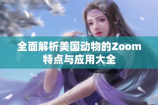 全面解析美國動物的Zoom特點與應用大全