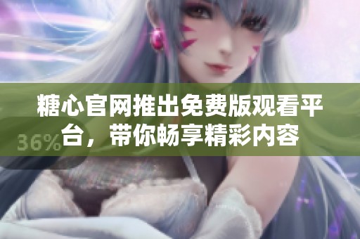 糖心官網(wǎng)推出免費(fèi)版觀看平臺(tái)，帶你暢享精彩內(nèi)容