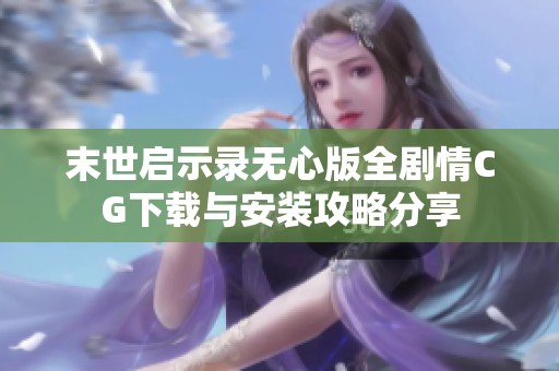 末世啟示錄無心版全劇情CG下載與安裝攻略分享