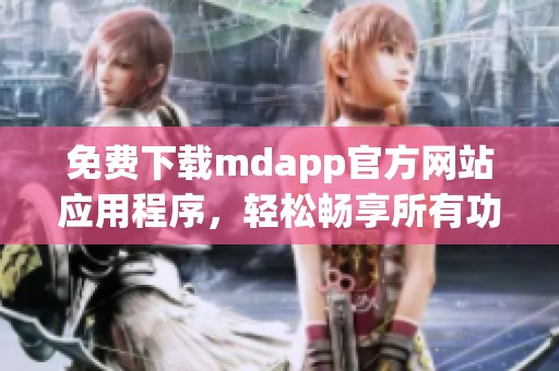 免費下載mdapp官方網(wǎng)站應(yīng)用程序，輕松暢享所有功能