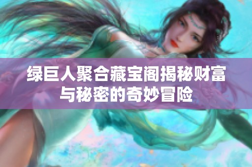 綠巨人聚合藏寶閣揭秘財富與秘密的奇妙冒險