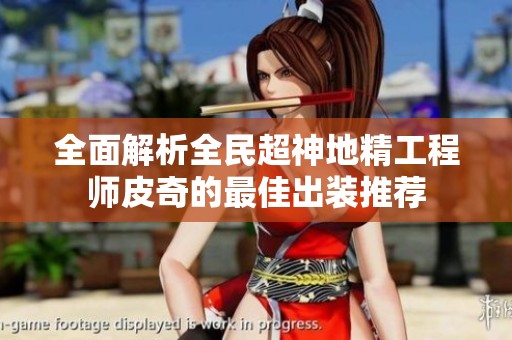 全面解析全民超神地精工程師皮奇的最佳出裝推薦