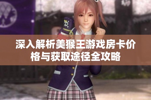 深入解析美猴王游戲房卡價格與獲取途徑全攻略