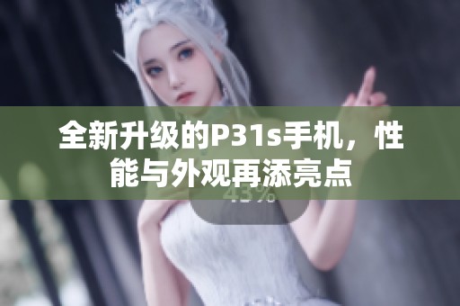 全新升級(jí)的P31s手機(jī)，性能與外觀再添亮點(diǎn)