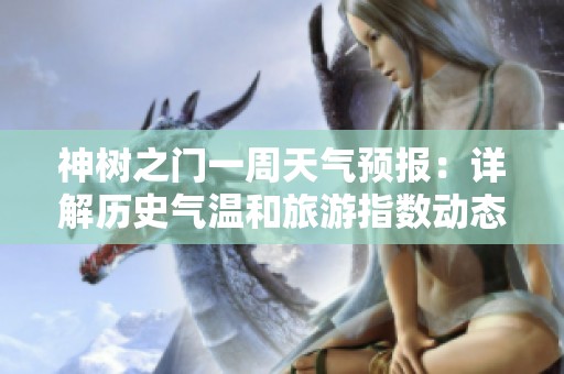 神樹之門一周天氣預報：詳解歷史氣溫和旅游指數動態