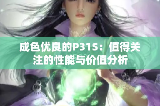 成色優(yōu)良的P31S：值得關(guān)注的性能與價(jià)值分析