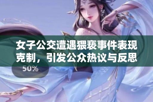 女子公交遭遇猥褻事件表現(xiàn)克制，引發(fā)公眾熱議與反思