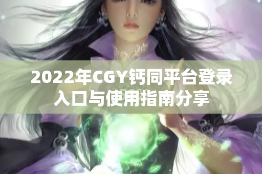 2022年CGY鈣同平臺登錄入口與使用指南分享