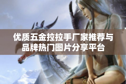 優質五金拉拉手廠家推薦與品牌熱門圖片分享平臺