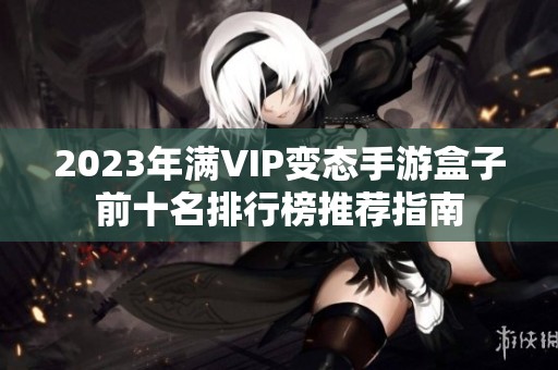 2023年滿VIP變態(tài)手游盒子前十名排行榜推薦指南