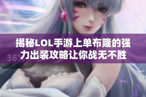 揭秘LOL手游上單布隆的強力出裝攻略讓你戰無不勝