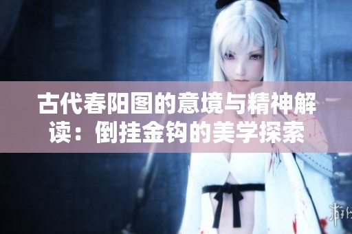 古代春陽圖的意境與精神解讀：倒掛金鉤的美學探索