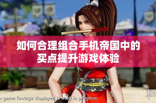 如何合理組合手機帝國中的買點提升游戲體驗