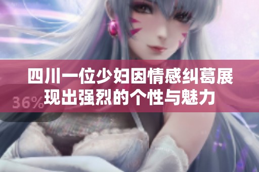 四川一位少婦因情感糾葛展現出強烈的個性與魅力