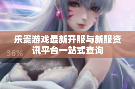 樂貴游戲最新開服與新服資訊平臺一站式查詢