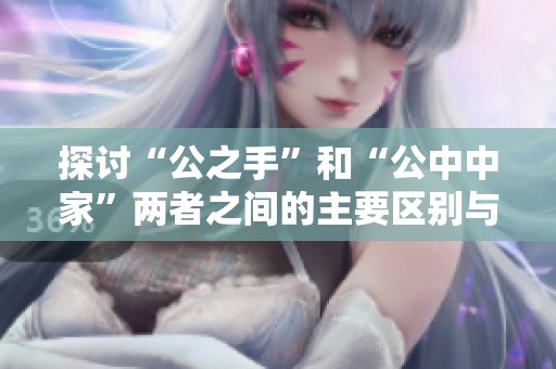 探討“公之手”和“公中中家”兩者之間的主要區別與涵義