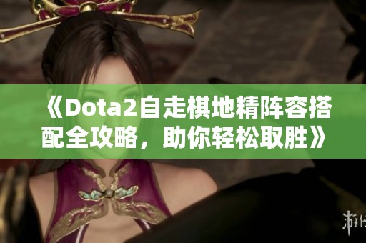 《Dota2自走棋地精陣容搭配全攻略，助你輕松取勝》