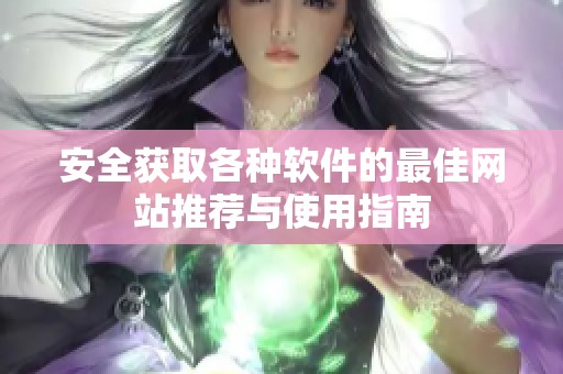 安全獲取各種軟件的最佳網(wǎng)站推薦與使用指南