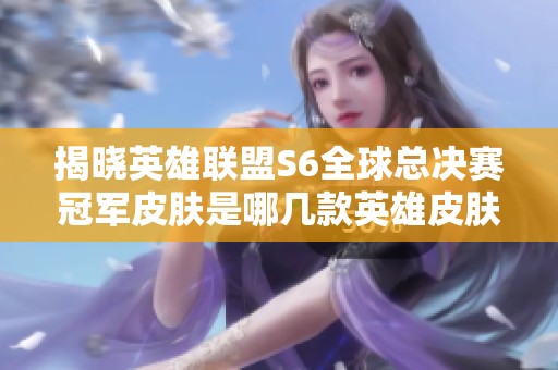揭曉英雄聯盟S6全球總決賽冠軍皮膚是哪幾款英雄皮膚 揭曉英雄聯盟S6全球總決賽冠軍皮膚是哪幾款英雄皮膚